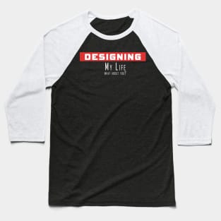 Designing my life, what about you Baseball T-Shirt